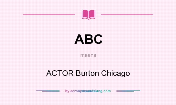 What does ABC mean? It stands for ACTOR Burton Chicago