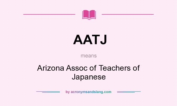What does AATJ mean? It stands for Arizona Assoc of Teachers of Japanese