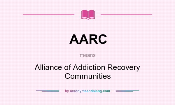 What does AARC mean? It stands for Alliance of Addiction Recovery Communities