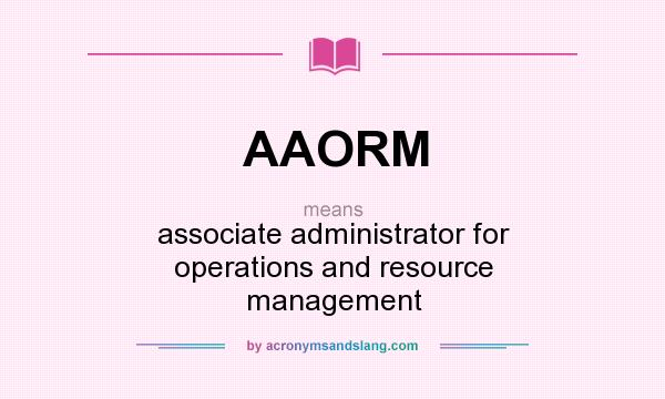 What does AAORM mean? It stands for associate administrator for operations and resource management