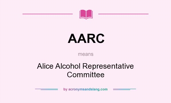 What does AARC mean? It stands for Alice Alcohol Representative Committee