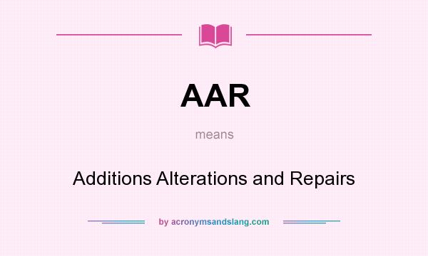What does AAR mean? It stands for Additions Alterations and Repairs