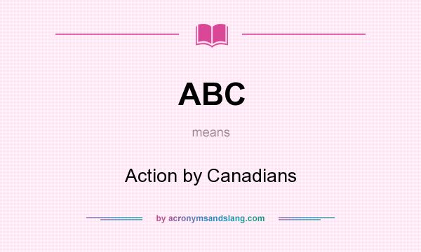 What does ABC mean? It stands for Action by Canadians
