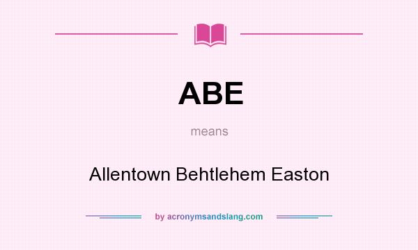 What does ABE mean? It stands for Allentown Behtlehem Easton