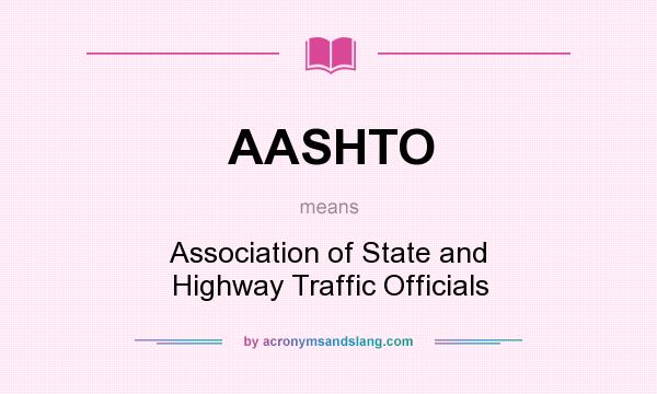 What does AASHTO mean? It stands for Association of State and Highway Traffic Officials