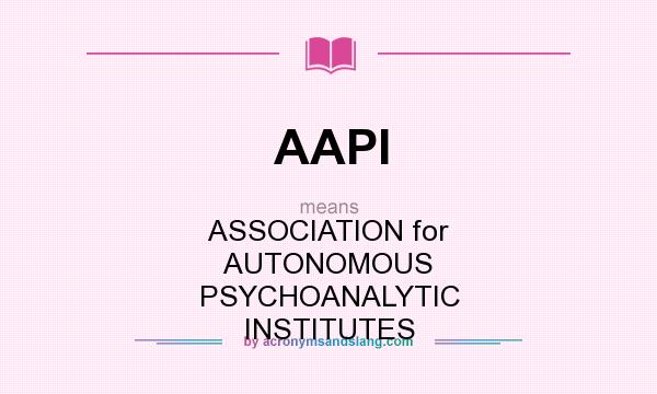 What does AAPI mean? It stands for ASSOCIATION for AUTONOMOUS PSYCHOANALYTIC INSTITUTES