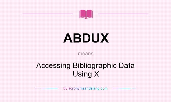 What does ABDUX mean? It stands for Accessing Bibliographic Data Using X