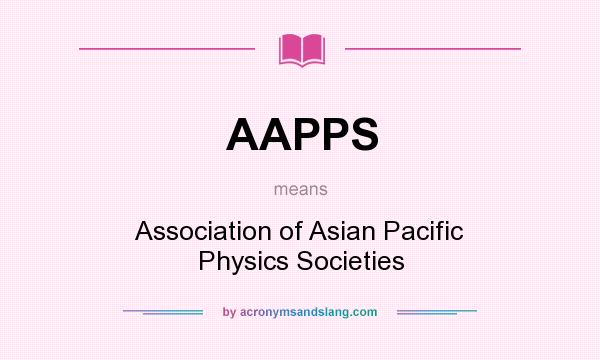 What does AAPPS mean? It stands for Association of Asian Pacific Physics Societies