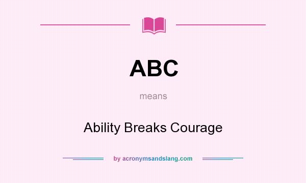 What does ABC mean? It stands for Ability Breaks Courage