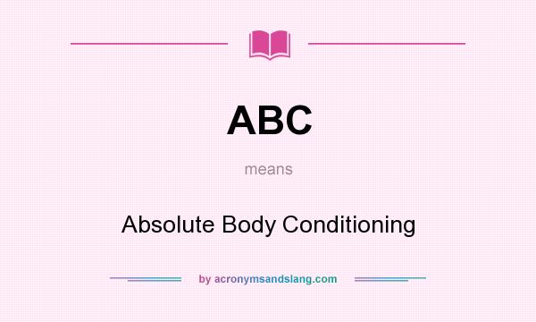 What does ABC mean? It stands for Absolute Body Conditioning