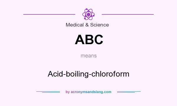 What does ABC mean? It stands for Acid-boiling-chloroform