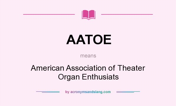 What does AATOE mean? It stands for American Association of Theater Organ Enthusiats