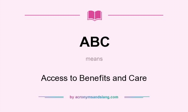What does ABC mean? It stands for Access to Benefits and Care