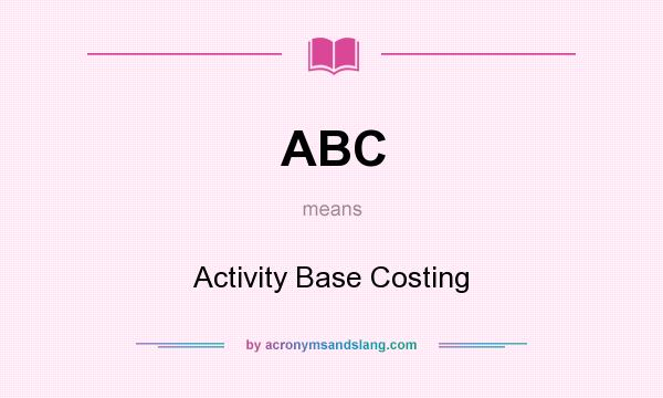 What does ABC mean? It stands for Activity Base Costing