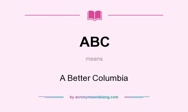 What does ABC mean? It stands for A Better Columbia