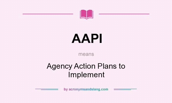 What does AAPI mean? It stands for Agency Action Plans to Implement
