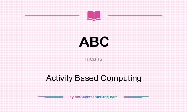 What does ABC mean? It stands for Activity Based Computing