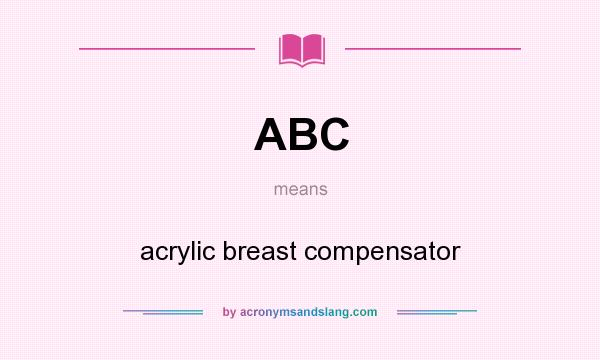 What does ABC mean? It stands for acrylic breast compensator
