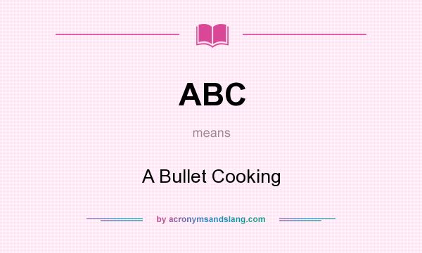 What does ABC mean? It stands for A Bullet Cooking
