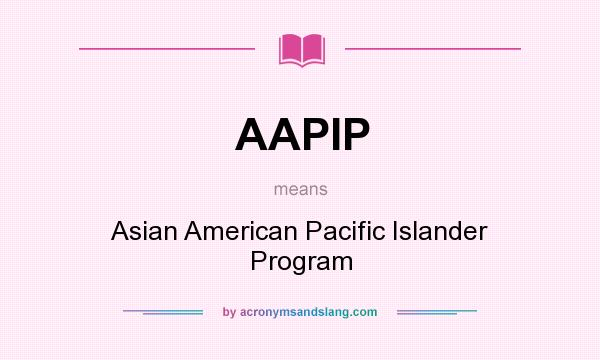 What does AAPIP mean? It stands for Asian American Pacific Islander Program