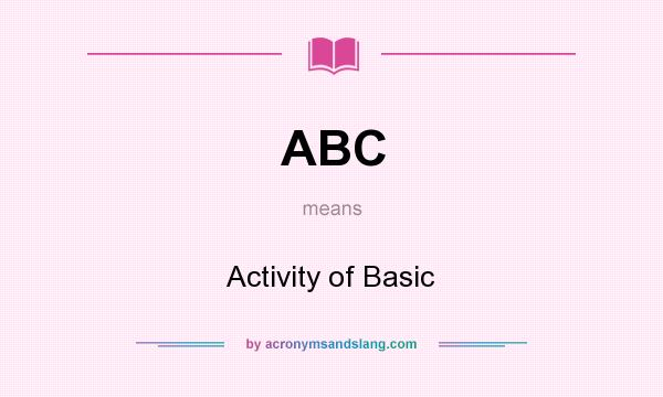 What does ABC mean? It stands for Activity of Basic