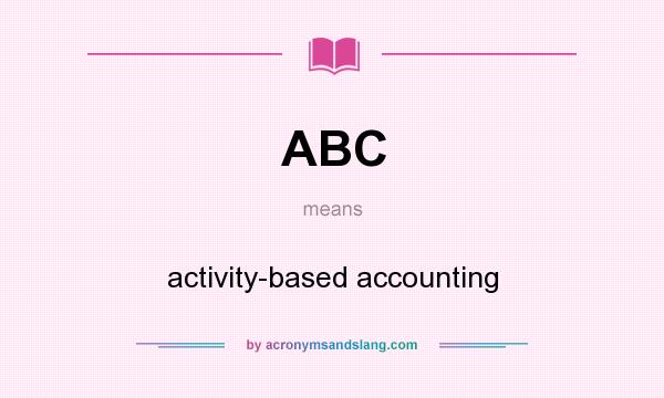 What does ABC mean? It stands for activity-based accounting