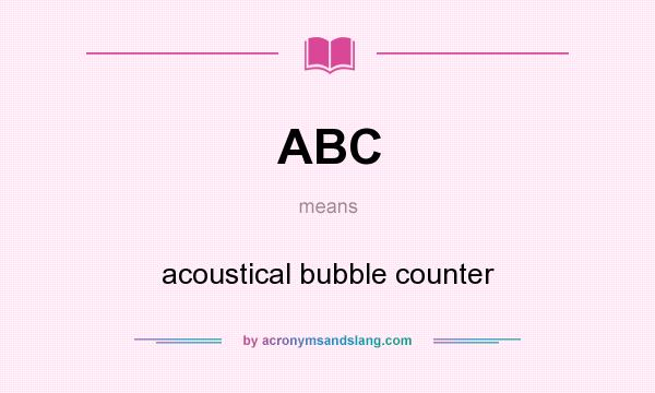 What does ABC mean? It stands for acoustical bubble counter