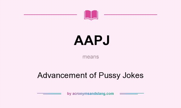 What does AAPJ mean? It stands for Advancement of Pussy Jokes