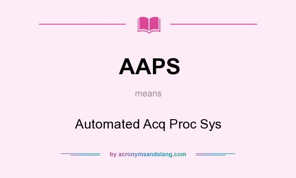 What does AAPS mean? It stands for Automated Acq Proc Sys