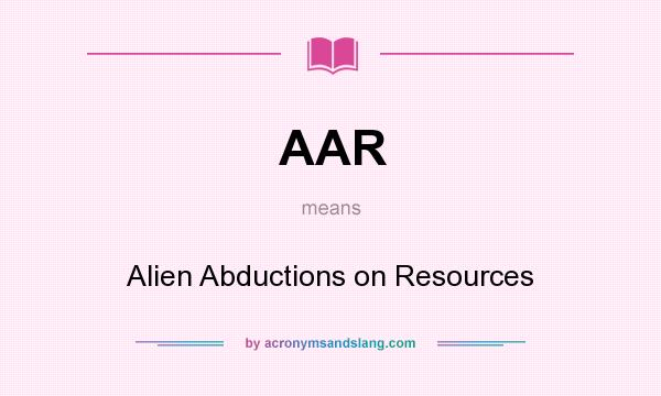What does AAR mean? It stands for Alien Abductions on Resources