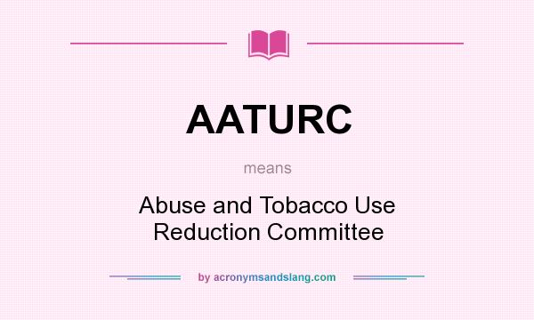 What does AATURC mean? It stands for Abuse and Tobacco Use Reduction Committee