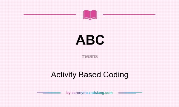 What does ABC mean? It stands for Activity Based Coding