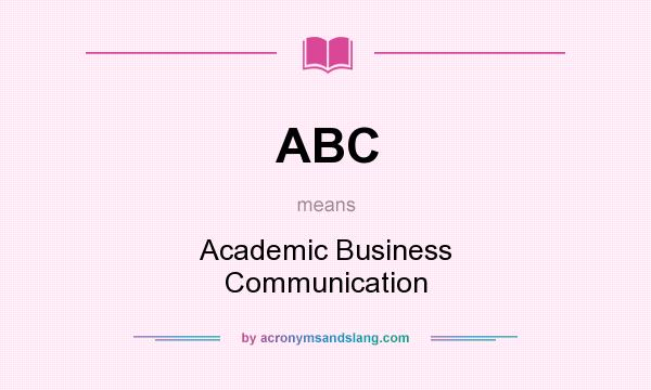 What does ABC mean? It stands for Academic Business Communication