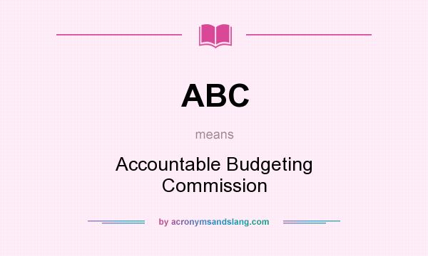 What does ABC mean? It stands for Accountable Budgeting Commission