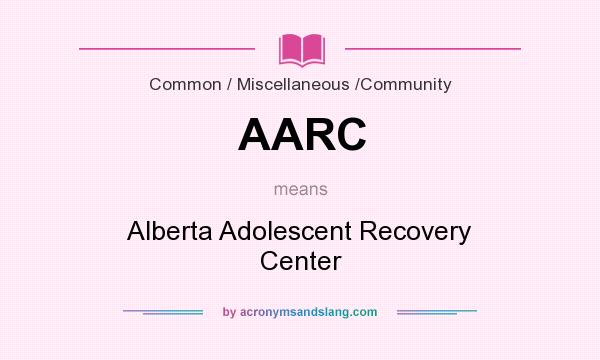 What does AARC mean? It stands for Alberta Adolescent Recovery Center