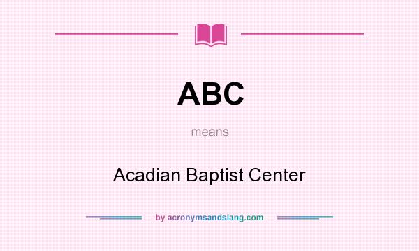 What does ABC mean? It stands for Acadian Baptist Center