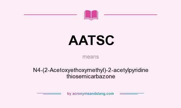 What does AATSC mean? It stands for N4-(2-Acetoxyethoxymethyl)-2-acetylpyridine thiosemicarbazone