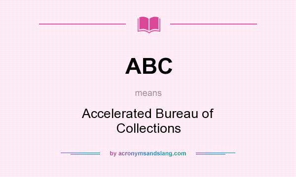 What does ABC mean? It stands for Accelerated Bureau of Collections