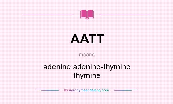 What does AATT mean? It stands for adenine adenine-thymine thymine