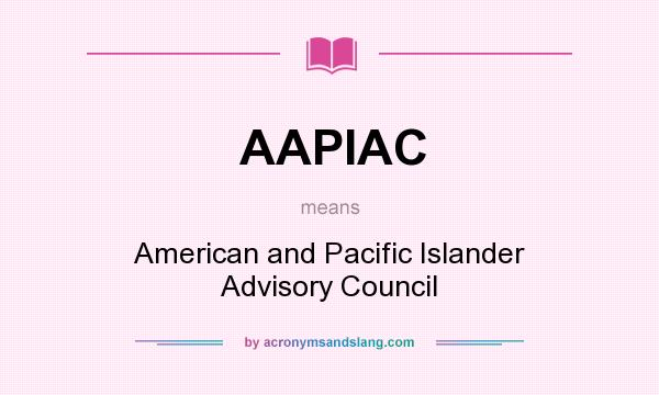 What does AAPIAC mean? It stands for American and Pacific Islander Advisory Council