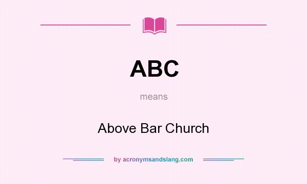 What does ABC mean? It stands for Above Bar Church