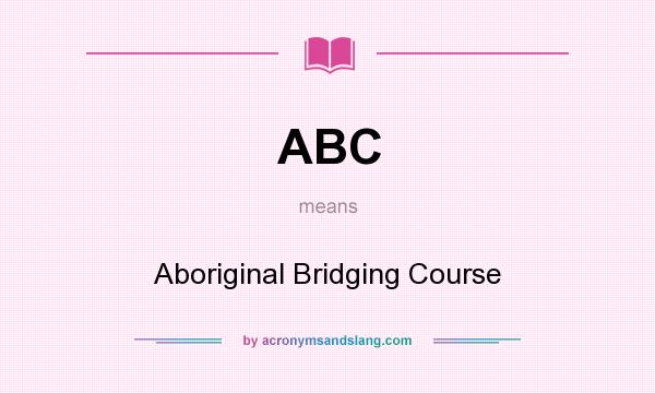 What does ABC mean? It stands for Aboriginal Bridging Course