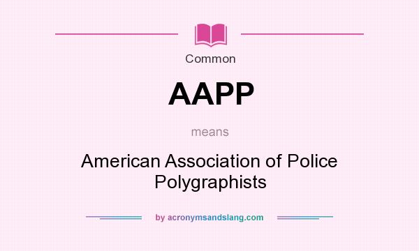 What does AAPP mean? It stands for American Association of Police Polygraphists