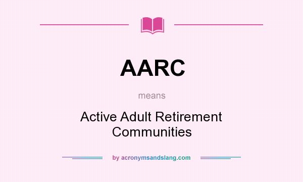 What does AARC mean? It stands for Active Adult Retirement Communities