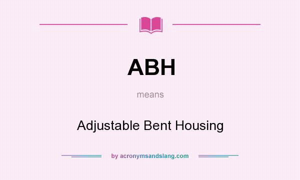 What does ABH mean? It stands for Adjustable Bent Housing