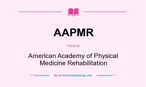 What does AAPMR mean? It stands for American Academy of Physical Medicine Rehabilitation
