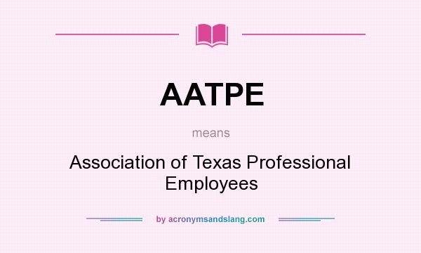 What does AATPE mean? It stands for Association of Texas Professional Employees