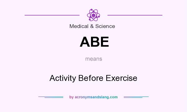 What does ABE mean? It stands for Activity Before Exercise