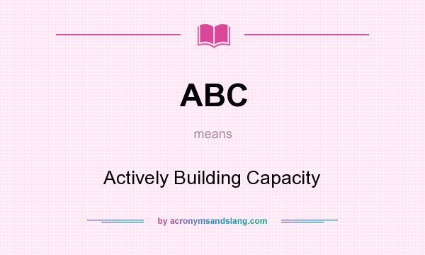 What does ABC mean? It stands for Actively Building Capacity
