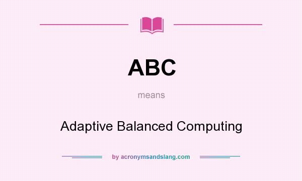 What does ABC mean? It stands for Adaptive Balanced Computing